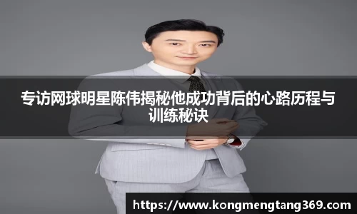 专访网球明星陈伟揭秘他成功背后的心路历程与训练秘诀