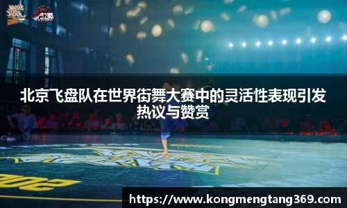 北京飞盘队在世界街舞大赛中的灵活性表现引发热议与赞赏