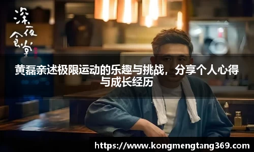 黄磊亲述极限运动的乐趣与挑战，分享个人心得与成长经历