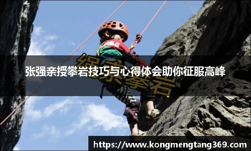 张强亲授攀岩技巧与心得体会助你征服高峰