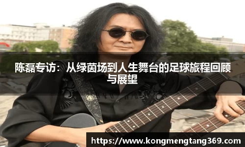 陈磊专访：从绿茵场到人生舞台的足球旅程回顾与展望