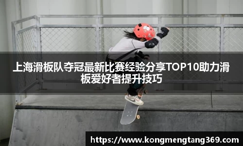 上海滑板队夺冠最新比赛经验分享TOP10助力滑板爱好者提升技巧