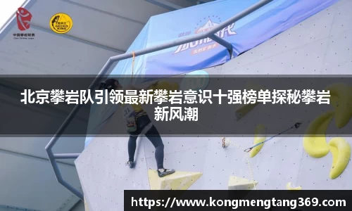 北京攀岩队引领最新攀岩意识十强榜单探秘攀岩新风潮