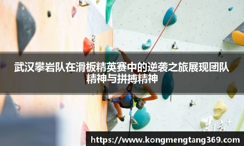 武汉攀岩队在滑板精英赛中的逆袭之旅展现团队精神与拼搏精神