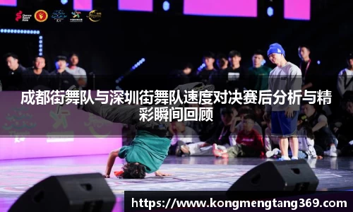 成都街舞队与深圳街舞队速度对决赛后分析与精彩瞬间回顾
